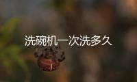 洗碗機一次洗多久