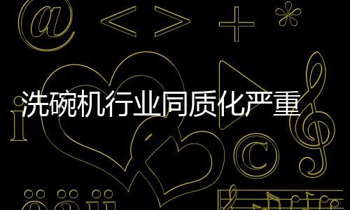 洗碗機(jī)行業(yè)同質(zhì)化嚴(yán)重 火星人洗碗機(jī)逆勢創(chuàng)新