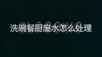 洗碗餐廚廢水怎么處理