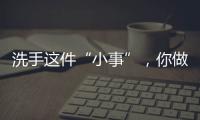 洗手這件“小事”，你做對了嗎？