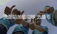 洗面奶加鹽能夠 去唇毛嗎 磨砂洗面奶什么品牌好用