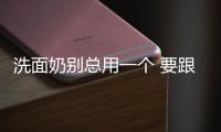 洗面奶別總用一個(gè) 要跟著季節(jié)一起換