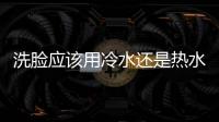 洗臉應該用冷水還是熱水？提醒：不同膚質，所用的水溫也都不同