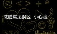 洗臉常見誤區  小心臉部越洗越粗燥