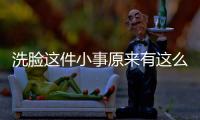 洗臉這件小事原來有這么多的誤區