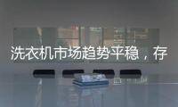 洗衣機市場趨勢平穩，存量市場是下一個競爭點