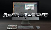 潔癖成精，這些星座敏感過了頭！