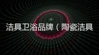 潔具衛(wèi)浴品牌（陶瓷潔具品牌）
