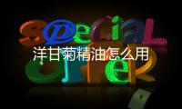 洋甘菊精油怎么用