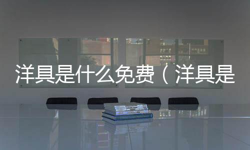 洋具是什么免費(fèi)（洋具是什么）