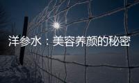 洋參水：美容養(yǎng)顏的秘密武器！
