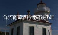 洋河葡萄酒持續砸錢仍難突圍 渠道不暢銷量平平