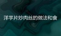 洋芋片炒肉絲的做法和食材用料及健康功效