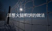 洋蔥火腿煎餅的做法