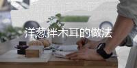 洋蔥拌木耳的做法