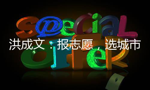 洪成文:報志愿,選城市還是選大學—新聞—科學網