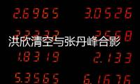 洪欣清空與張丹峰合影 刪光秀恩愛動態(tài)除了這一條