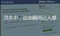 洪水中，這些瞬間讓人感動淚目