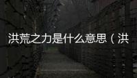 洪荒之力是什么意思（洪荒之力是哪個運動員說的）
