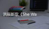 洪辰新歌《She Was Dead》上線 與過去的自己告別