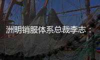 洲明銷服體系總裁李志：供給與需求互動，如何構筑未來光顯新高地