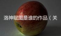 洛神賦圖是誰的作品（關于洛神賦圖是誰的作品的基本情況說明介紹）
