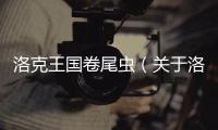 洛克王國(guó)卷尾蟲（關(guān)于洛克王國(guó)卷尾蟲的基本情況說(shuō)明介紹）