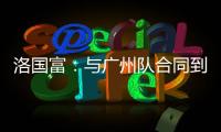 洛國富：與廣州隊合同到期后不再續約 盼返巴西踢球