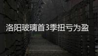 洛陽玻璃首3季扭虧為盈賺2005萬元,企業新聞
