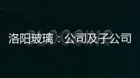 洛陽玻璃：公司及子公司近期收到相關部門補金451.48萬元,企業新聞