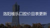 洛陽維樂口腔價目表更新:維樂口腔盛唐店/西工店/長申店收費標準有了