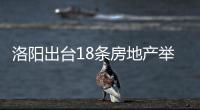 洛陽出臺18條房地產舉措,貸款較低首付比例為20%