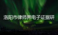 洛陽市律師界電子證據(jù)研討會召開
