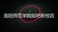 洛陽師范學院貼吧新校區（洛陽師范學院貼吧）