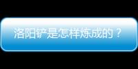 洛陽鏟是怎樣煉成的？