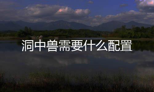 洞中獸需要什么配置