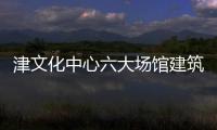 津文化中心六大場館建筑風格新(圖)