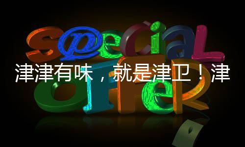 津津有味，就是津衛！津衛亮劍天津秋糖！