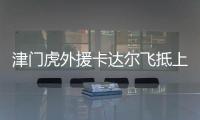 津門虎外援卡達(dá)爾飛抵上海 伊洛基已啟程返回中國(guó)