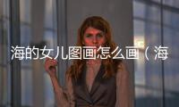 海的女兒圖畫怎么畫（海的女兒圖畫）