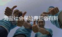 海鹽社會保險費征繳有新標準