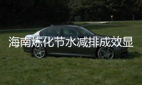 海南煉化節(jié)水減排成效顯著