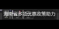 海南省多項(xiàng)優(yōu)惠政策助力產(chǎn)業(yè)園區(qū)發(fā)展