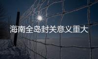 海南全島封關意義重大