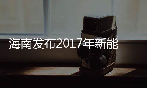 海南發布2017年新能源汽車推廣應用重點工作任務