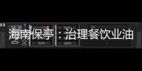 海南保亭：治理餐飲業油煙污染 保障行業綠色運行