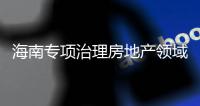 海南專項治理房地產領域網絡違規宣傳廣告