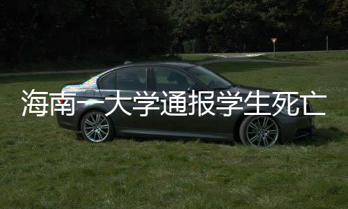 海南一大學(xué)通報(bào)學(xué)生死亡事件：心臟呼吸驟停，初步排除他殺