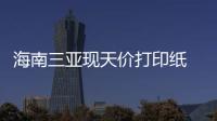 海南三亞現天價打印紙 打印三張圖收費1000元【熱點新聞】風尚中國網
