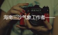 海南三沙氣象工作者—— 堅守海島66年（綠色家園）